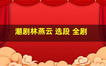 潮剧林燕云 选段 全剧